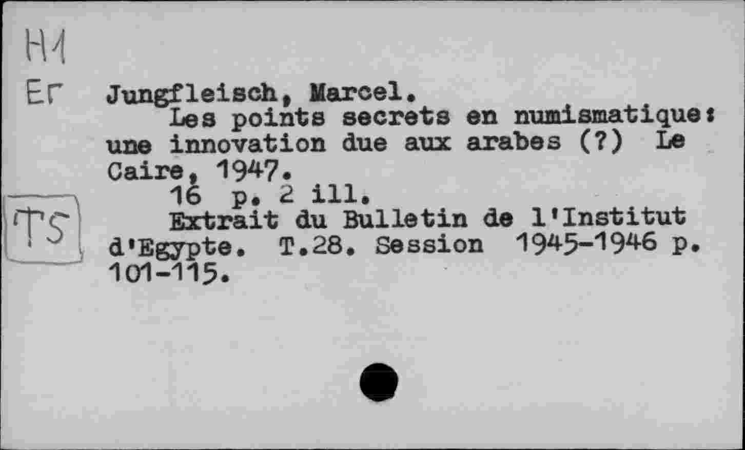 ﻿ЕГ Jungfleisch, Marcel.
Les points secrets en numismatique une innovation due aux arabes (?) Le Caire, IW.
16 p. 2 ill.
Фс Extrait du Bulletin de l’institut d’Egypte. T.28, Session 1945-1946 p. 101-115.